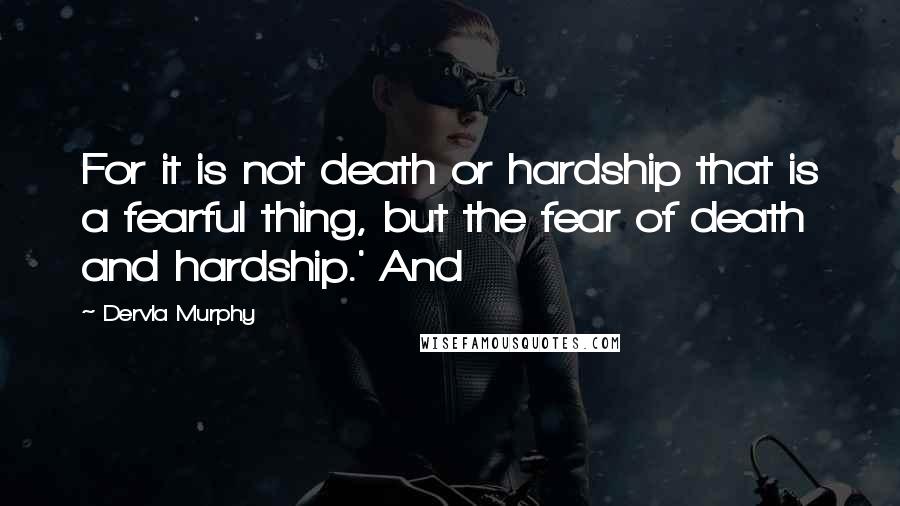 Dervla Murphy quotes: For it is not death or hardship that is a fearful thing, but the fear of death and hardship.' And