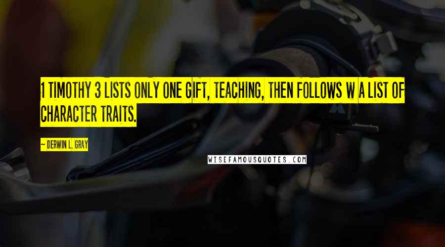 Derwin L. Gray quotes: 1 Timothy 3 lists only one gift, teaching, then follows w a list of character traits.