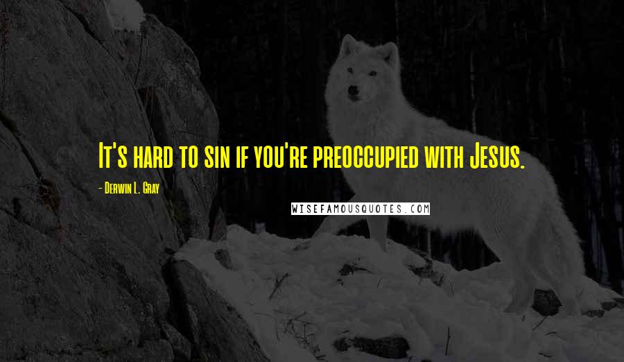 Derwin L. Gray quotes: It's hard to sin if you're preoccupied with Jesus.