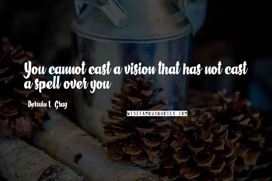 Derwin L. Gray quotes: You cannot cast a vision that has not cast a spell over you.