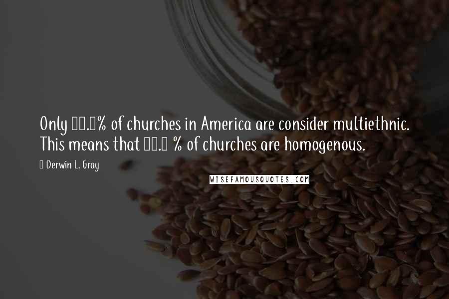 Derwin L. Gray quotes: Only 13.7% of churches in America are consider multiethnic. This means that 86.3 % of churches are homogenous.