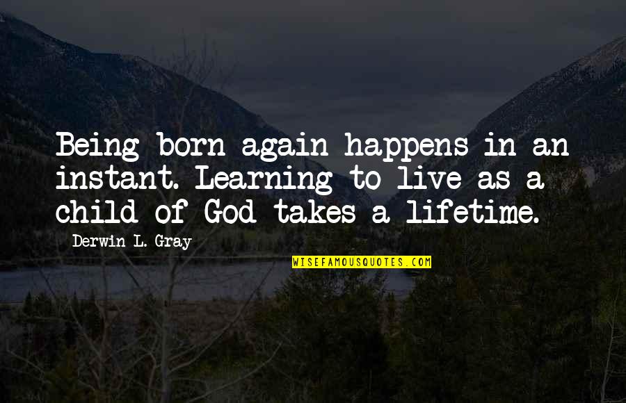 Derwin L Gray Quotes By Derwin L. Gray: Being born again happens in an instant. Learning Derwin L Gray Quotes By Derwin L. Gray: Being born again happens in an instant. Learning
