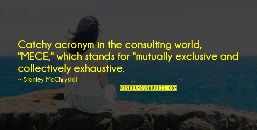 Derya Alabora Quotes By Stanley McChrystal: Catchy acronym in the consulting world, "MECE," which Derya Alabora Quotes By Stanley McChrystal: Catchy acronym in the consulting world, "MECE," which