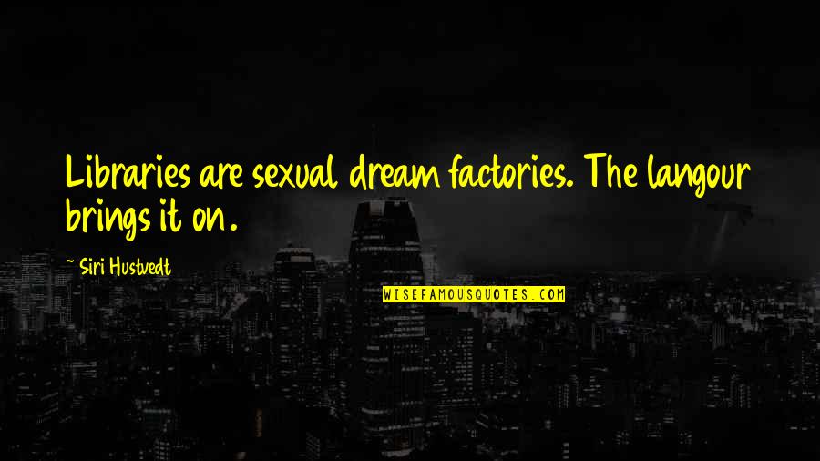 Derya Little Quotes By Siri Hustvedt: Libraries are sexual dream factories. The langour brings Derya Little Quotes By Siri Hustvedt: Libraries are sexual dream factories. The langour brings