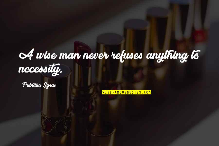 Deryck Guyler Quotes By Publilius Syrus: A wise man never refuses anything to necessity. Deryck Guyler Quotes By Publilius Syrus: A wise man never refuses anything to necessity.