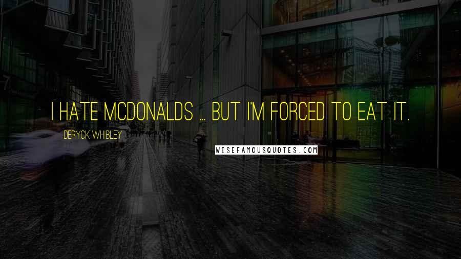 Deryck Whibley quotes: I hate Mcdonalds ... but i'm forced to eat it.