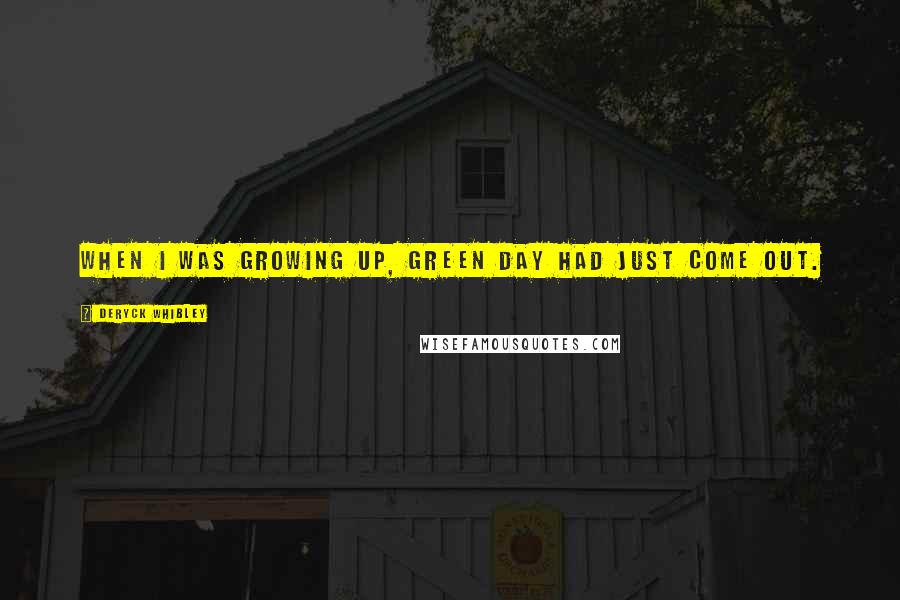Deryck Whibley quotes: When I was growing up, Green Day had just come out. Deryck Whibley quotes: When I was growing up, Green Day had just come out.