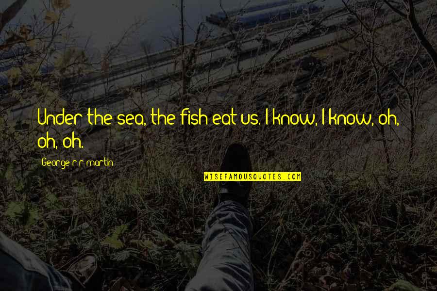 Deryk Bishop Quotes By George R R Martin: Under the sea, the fish eat us. I