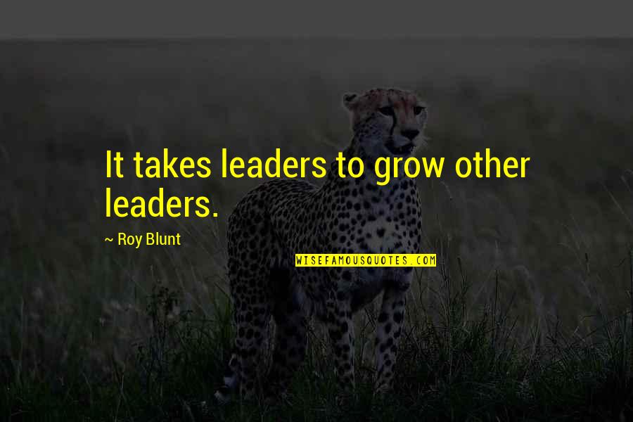 Deryk Engelland Quotes By Roy Blunt: It takes leaders to grow other leaders. Deryk Engelland Quotes By Roy Blunt: It takes leaders to grow other leaders.