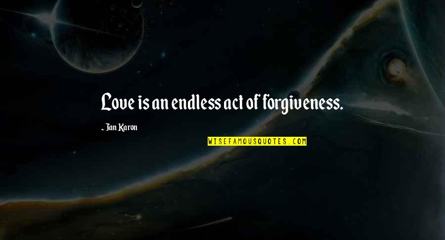 Deryl Dedmon Quotes By Jan Karon: Love is an endless act of forgiveness. Deryl Dedmon Quotes By Jan Karon: Love is an endless act of forgiveness.