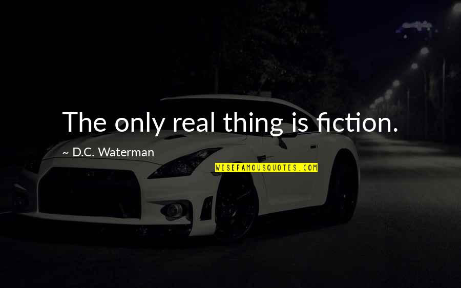 Deryl Dodd Quotes By D.C. Waterman: The only real thing is fiction. Deryl Dodd Quotes By D.C. Waterman: The only real thing is fiction.
