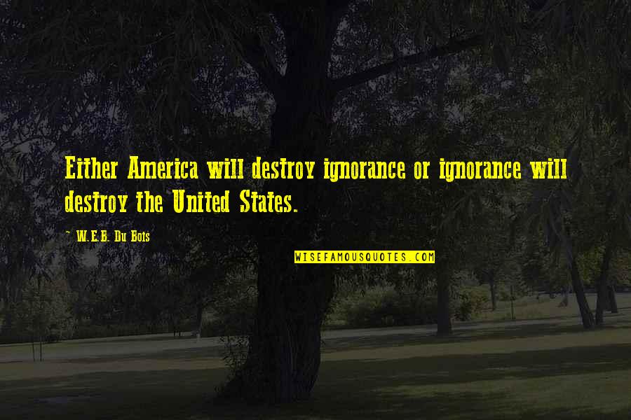 Deryl Mckissack Quotes By W.E.B. Du Bois: Either America will destroy ignorance or ignorance will