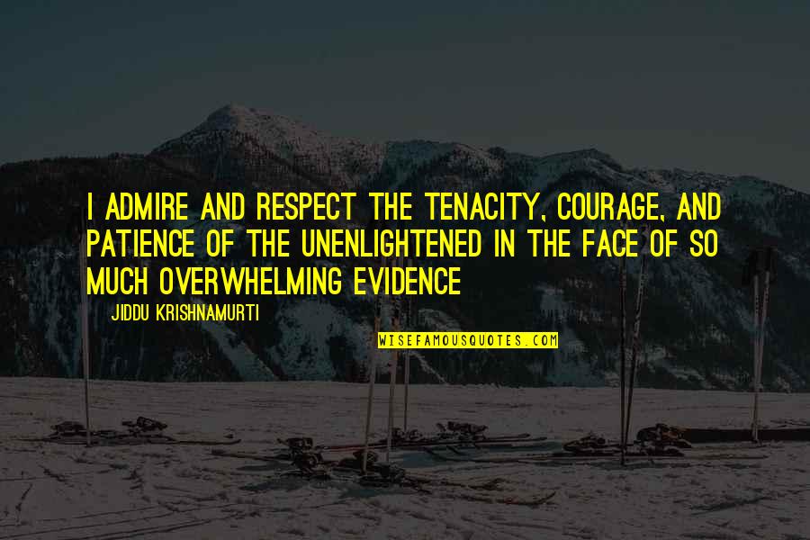 Deryle Hughes Quotes By Jiddu Krishnamurti: I admire and respect the tenacity, courage, and