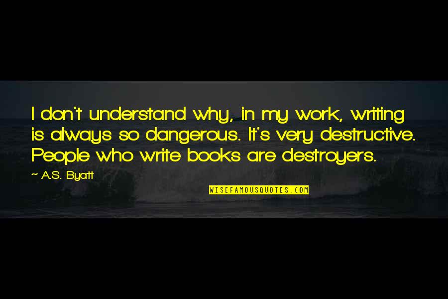 Deryle Williams Quotes By A.S. Byatt: I don't understand why, in my work, writing