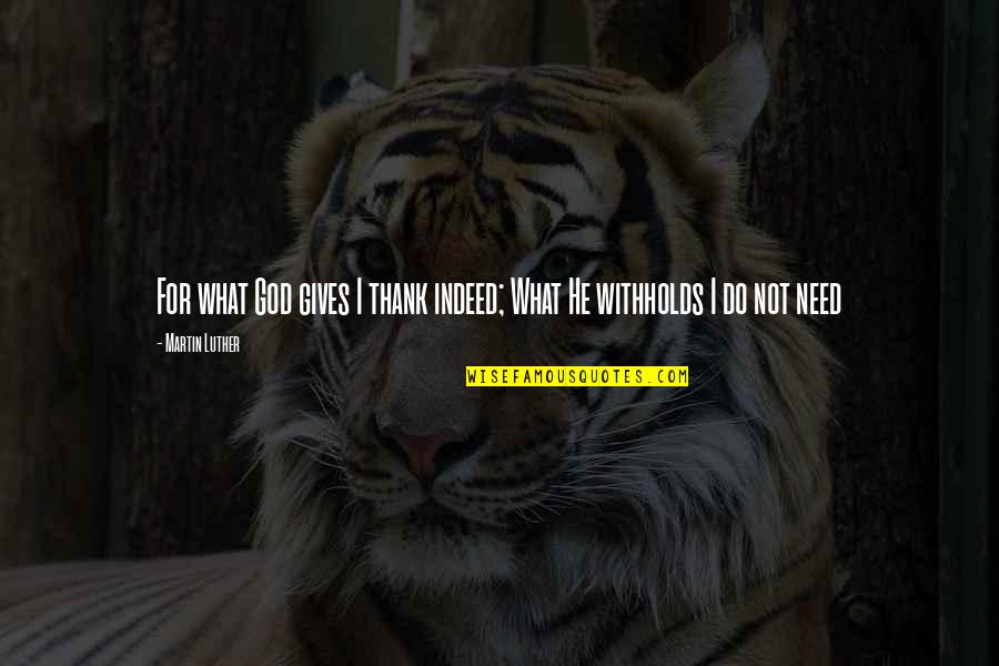 Deryn Warren Quotes By Martin Luther: For what God gives I thank indeed; What