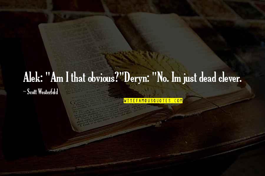 Deryn's Quotes By Scott Westerfeld: Alek: "Am I that obvious?"Deryn: "No. Im just Deryn's Quotes By Scott Westerfeld: Alek: "Am I that obvious?"Deryn: "No. Im just