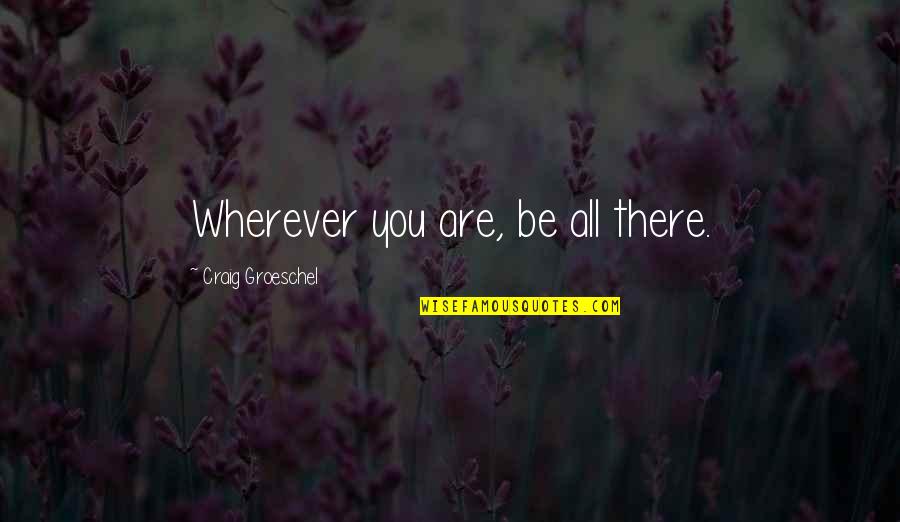 Derzhavin Tambov Quotes By Craig Groeschel: Wherever you are, be all there.