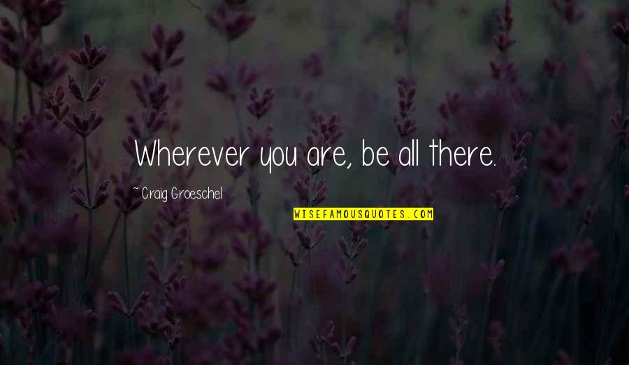 Derzhavin Tambov Quotes By Craig Groeschel: Wherever you are, be all there. Derzhavin Tambov Quotes By Craig Groeschel: Wherever you are, be all there.