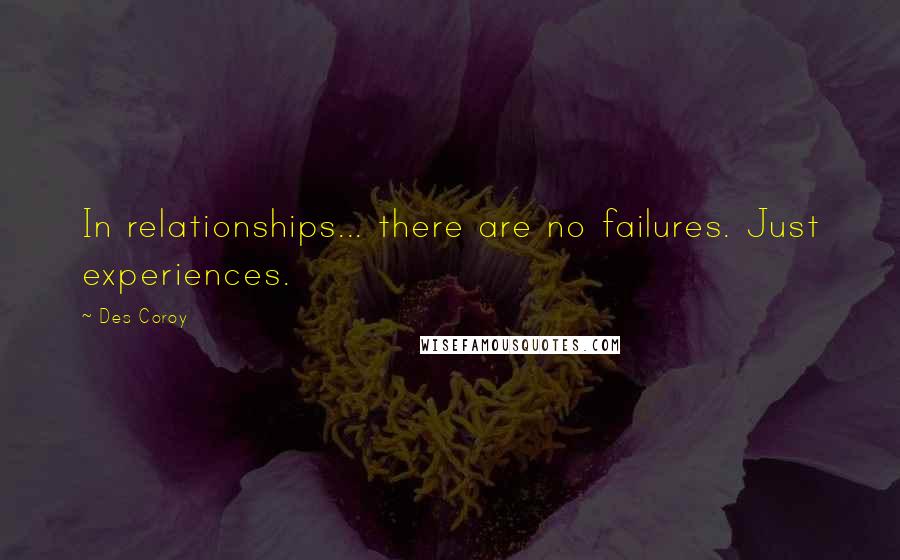 Des Coroy quotes: In relationships... there are no failures. Just experiences.