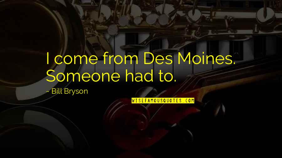 Des Moines Quotes By Bill Bryson: I come from Des Moines. Someone had to.