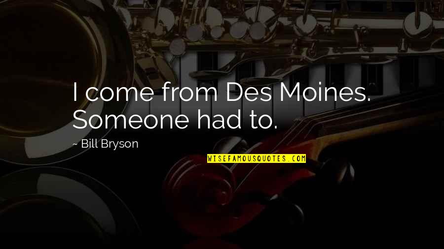 Des Quotes By Bill Bryson: I come from Des Moines. Someone had to.