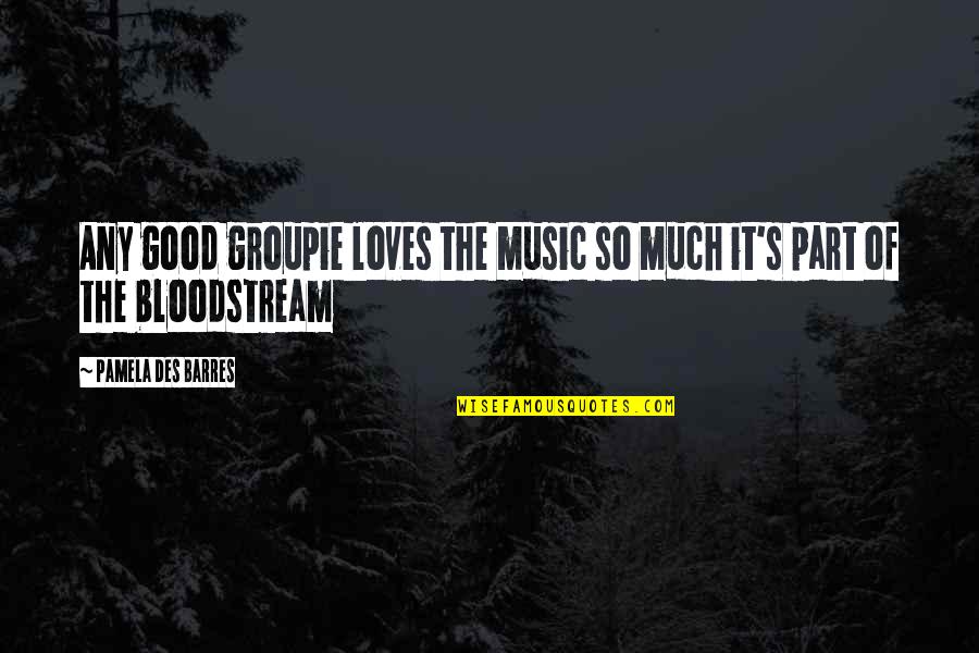 Des Quotes By Pamela Des Barres: Any good groupie loves the music so much Des Quotes By Pamela Des Barres: Any good groupie loves the music so much