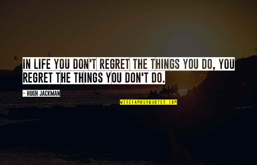 Desacralized Quotes By Hugh Jackman: In life you don't regret the things you