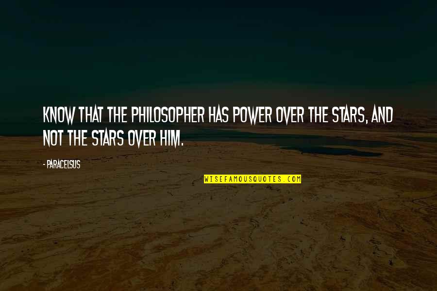 Desacreditar Quotes By Paracelsus: Know that the philosopher has power over the