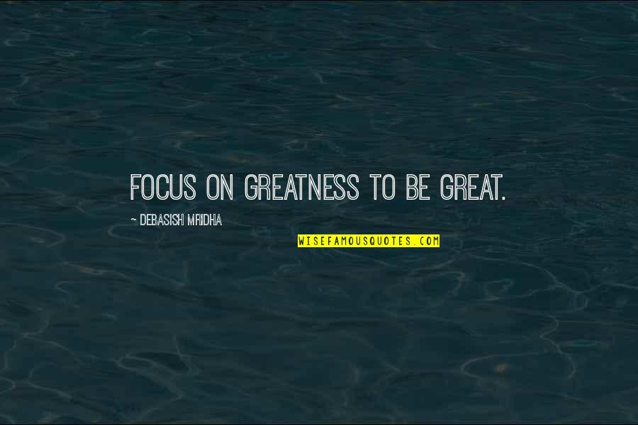 Desaegher Kinesist Quotes By Debasish Mridha: Focus on greatness to be great. Desaegher Kinesist Quotes By Debasish Mridha: Focus on greatness to be great.