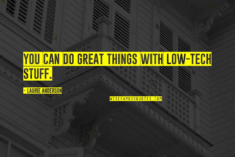 Desaegher Kinesist Quotes By Laurie Anderson: You can do great things with low-tech stuff. Desaegher Kinesist Quotes By Laurie Anderson: You can do great things with low-tech stuff.