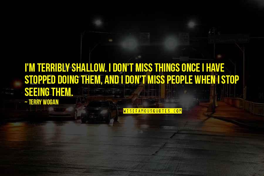 Desaer Quotes By Terry Wogan: I'm terribly shallow. I don't miss things once