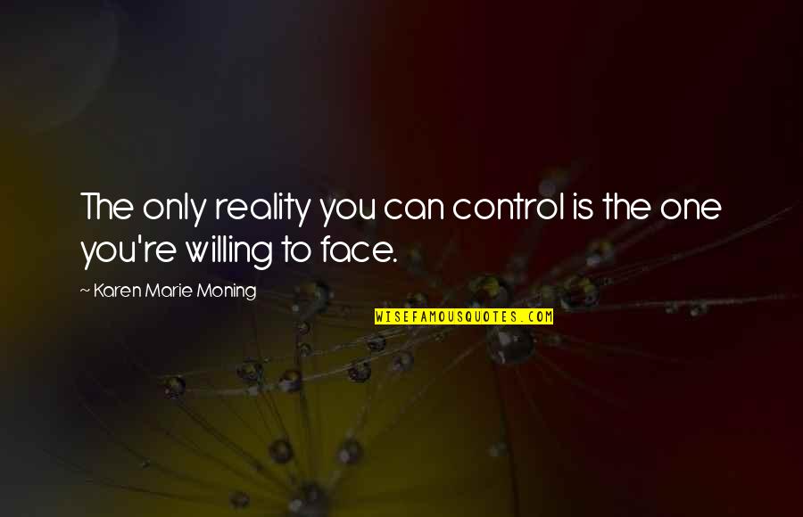 Desague Frances Quotes By Karen Marie Moning: The only reality you can control is the Desague Frances Quotes By Karen Marie Moning: The only reality you can control is the