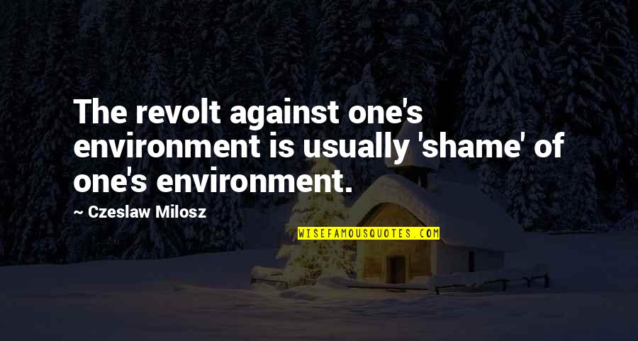 Desague In English Quotes By Czeslaw Milosz: The revolt against one's environment is usually 'shame'