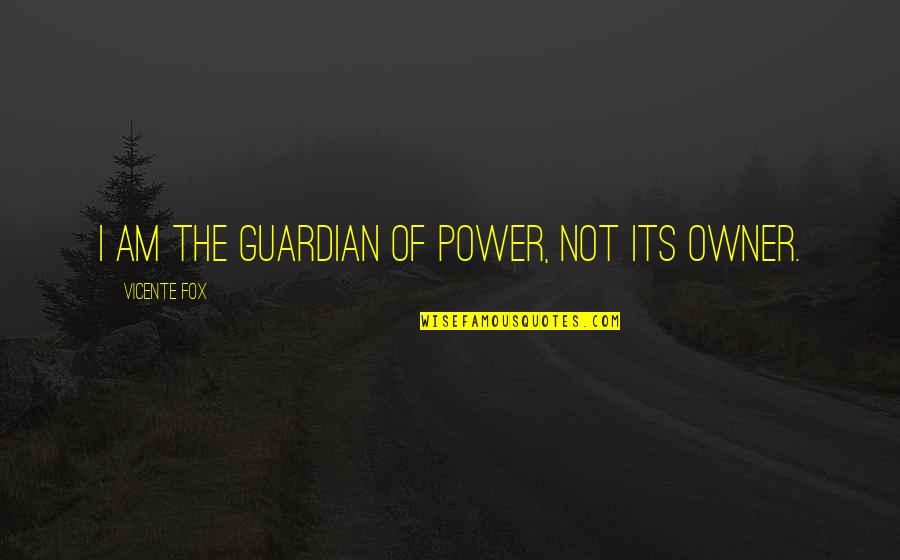 Desahogo Nicky Quotes By Vicente Fox: I am the guardian of power, not its Desahogo Nicky Quotes By Vicente Fox: I am the guardian of power, not its