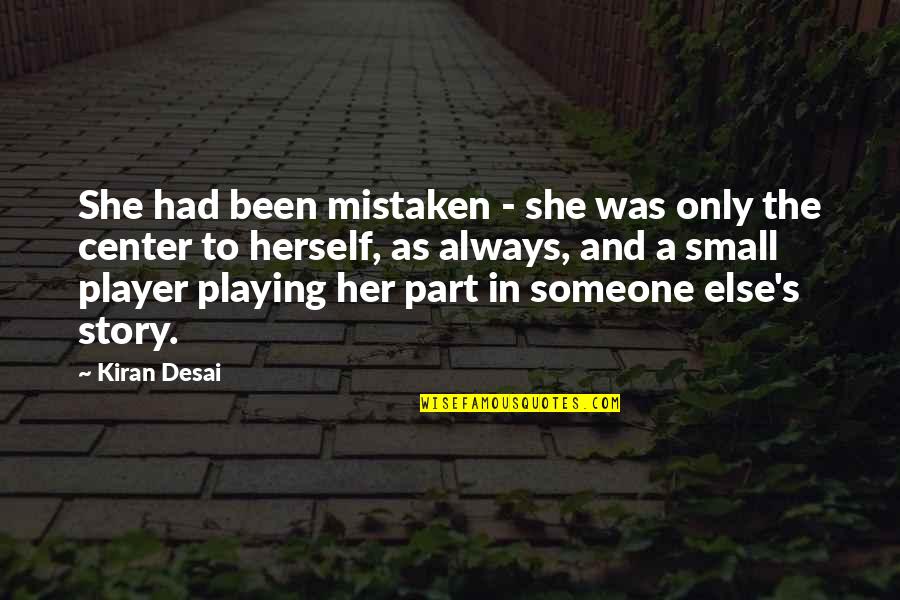 Desai Quotes By Kiran Desai: She had been mistaken - she was only Desai Quotes By Kiran Desai: She had been mistaken - she was only
