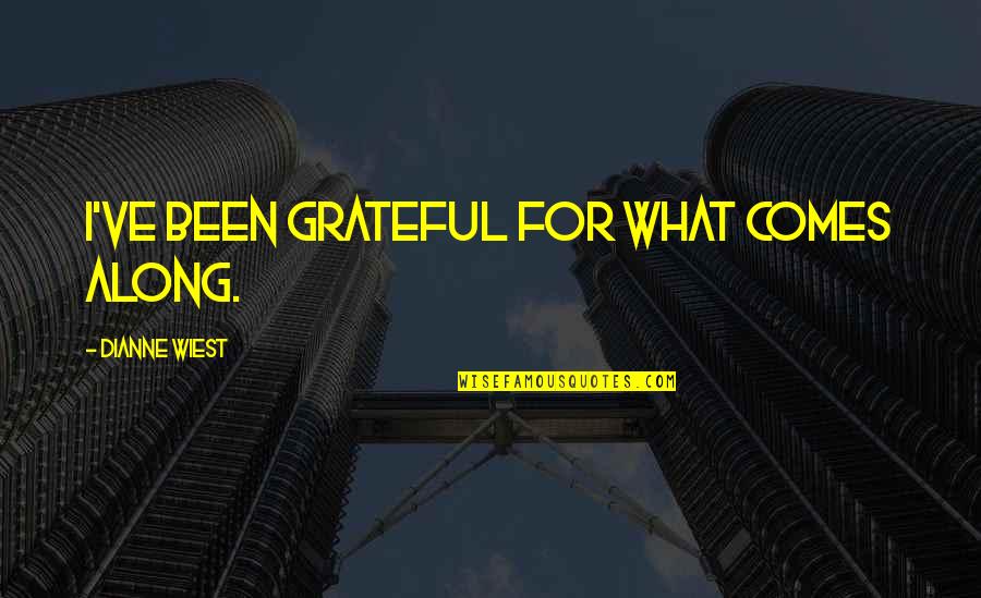 Desailly Quotes By Dianne Wiest: I've been grateful for what comes along. Desailly Quotes By Dianne Wiest: I've been grateful for what comes along.