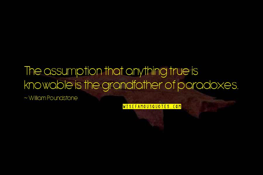 Desalaiz Quotes By William Poundstone: The assumption that anything true is knowable is