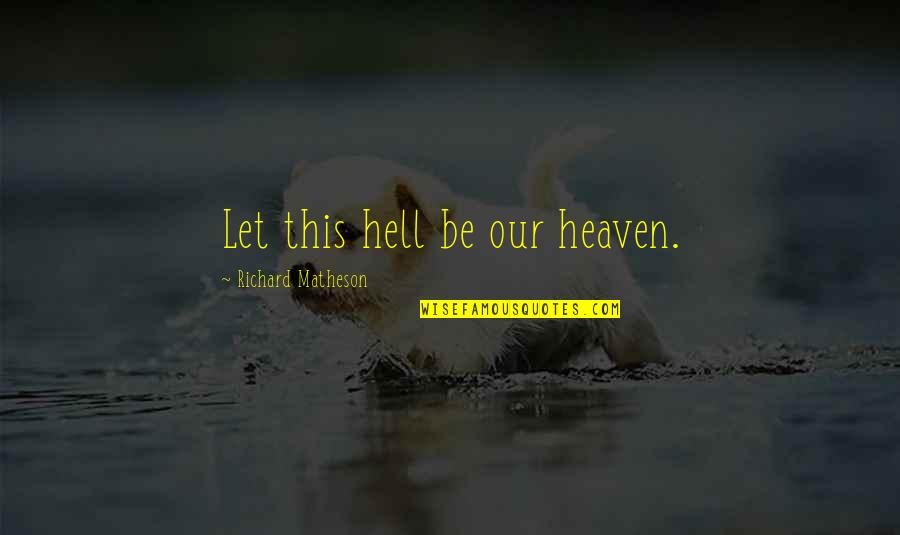 Desalento Chico Quotes By Richard Matheson: Let this hell be our heaven. Desalento Chico Quotes By Richard Matheson: Let this hell be our heaven.