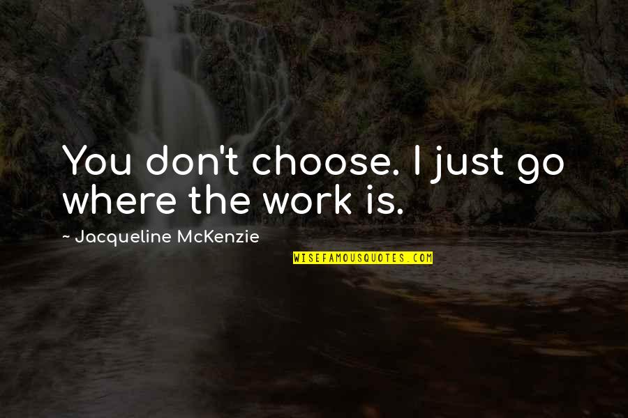 Desamour Md Quotes By Jacqueline McKenzie: You don't choose. I just go where the Desamour Md Quotes By Jacqueline McKenzie: You don't choose. I just go where the