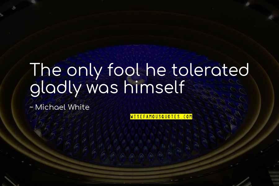 Desamparado Sinonimo Quotes By Michael White: The only fool he tolerated gladly was himself Desamparado Sinonimo Quotes By Michael White: The only fool he tolerated gladly was himself