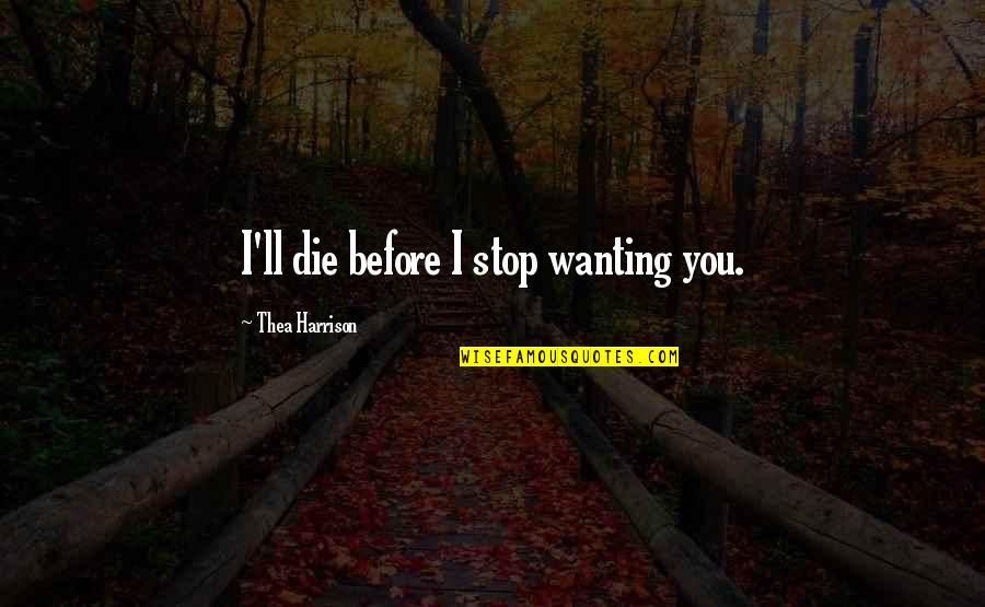 Desamparado Sinonimo Quotes By Thea Harrison: I'll die before I stop wanting you. Desamparado Sinonimo Quotes By Thea Harrison: I'll die before I stop wanting you.