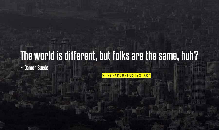 Desamparados Canton Quotes By Damon Suede: The world is different, but folks are the Desamparados Canton Quotes By Damon Suede: The world is different, but folks are the