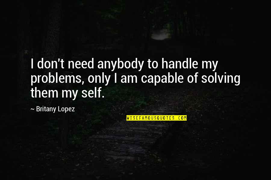 Desamparo Definicion Quotes By Britany Lopez: I don't need anybody to handle my problems,