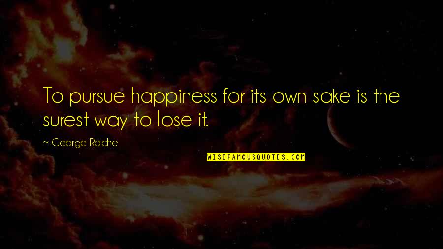 Desana Quotes By George Roche: To pursue happiness for its own sake is