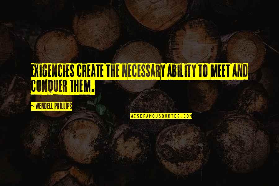 Desanctis Dina Quotes By Wendell Phillips: Exigencies create the necessary ability to meet and
