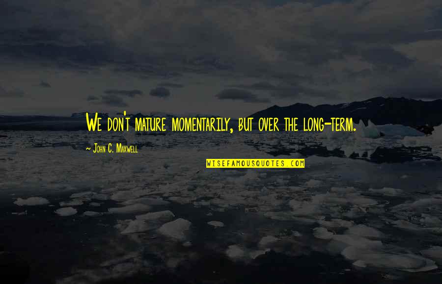 Desanimo Espiritual Quotes By John C. Maxwell: We don't mature momentarily, but over the long-term. Desanimo Espiritual Quotes By John C. Maxwell: We don't mature momentarily, but over the long-term.