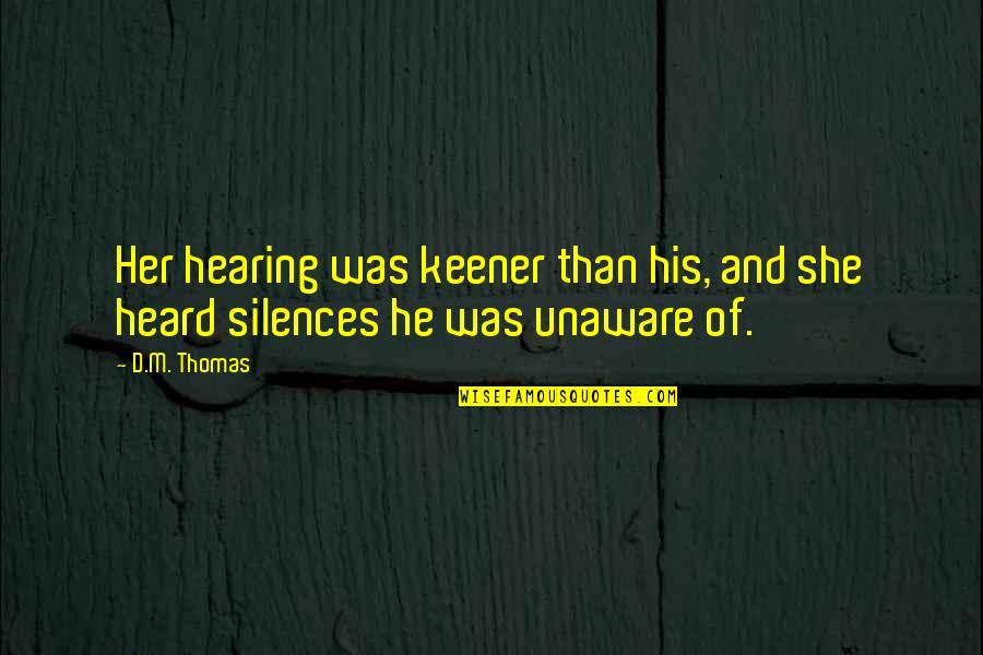 Desanimo Por Quotes By D.M. Thomas: Her hearing was keener than his, and she