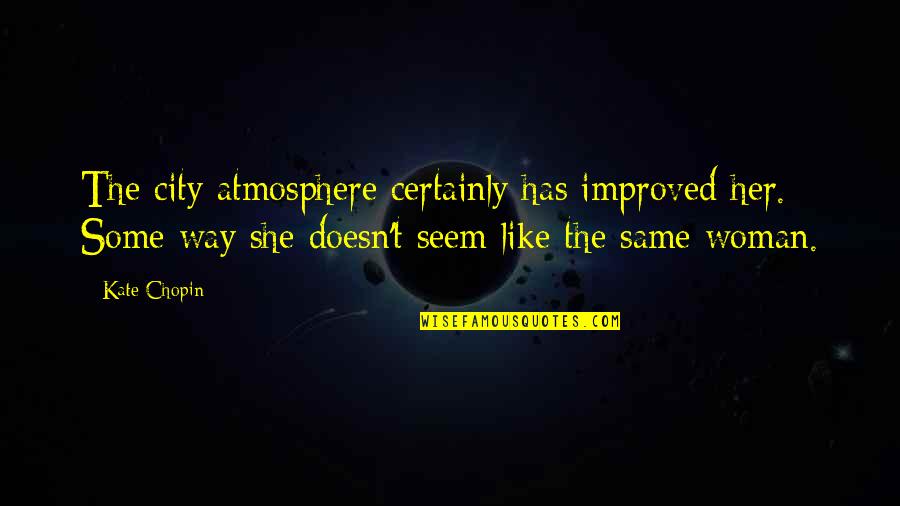 Desaparecer Quotes By Kate Chopin: The city atmosphere certainly has improved her. Some Desaparecer Quotes By Kate Chopin: The city atmosphere certainly has improved her. Some