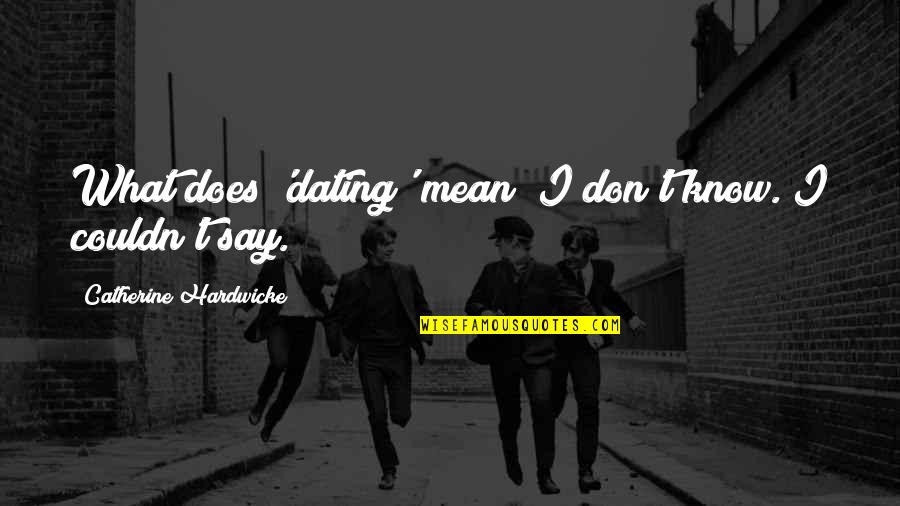Desaparicion Forzada Quotes By Catherine Hardwicke: What does 'dating' mean? I don't know. I Desaparicion Forzada Quotes By Catherine Hardwicke: What does 'dating' mean? I don't know. I