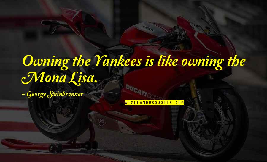Desapego Akapoeta Quotes By George Steinbrenner: Owning the Yankees is like owning the Mona